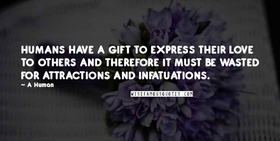 A Human Quotes: HUMANS HAVE A GIFT TO EXPRESS THEIR LOVE TO OTHERS AND THEREFORE IT MUST BE WASTED FOR ATTRACTIONS AND INFATUATIONS.