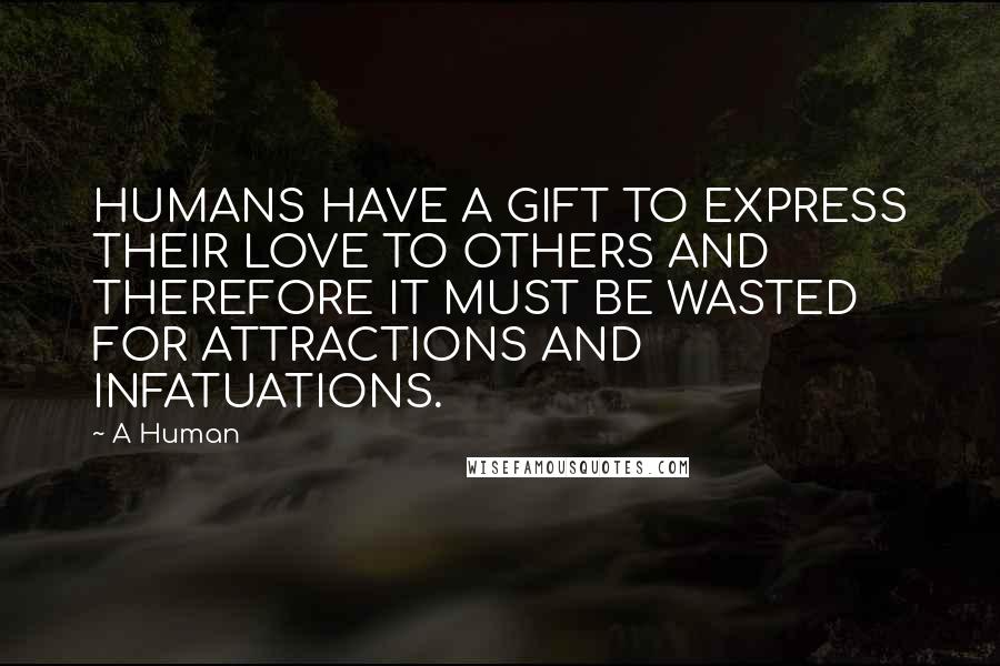 A Human Quotes: HUMANS HAVE A GIFT TO EXPRESS THEIR LOVE TO OTHERS AND THEREFORE IT MUST BE WASTED FOR ATTRACTIONS AND INFATUATIONS.