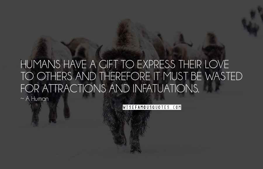 A Human Quotes: HUMANS HAVE A GIFT TO EXPRESS THEIR LOVE TO OTHERS AND THEREFORE IT MUST BE WASTED FOR ATTRACTIONS AND INFATUATIONS.