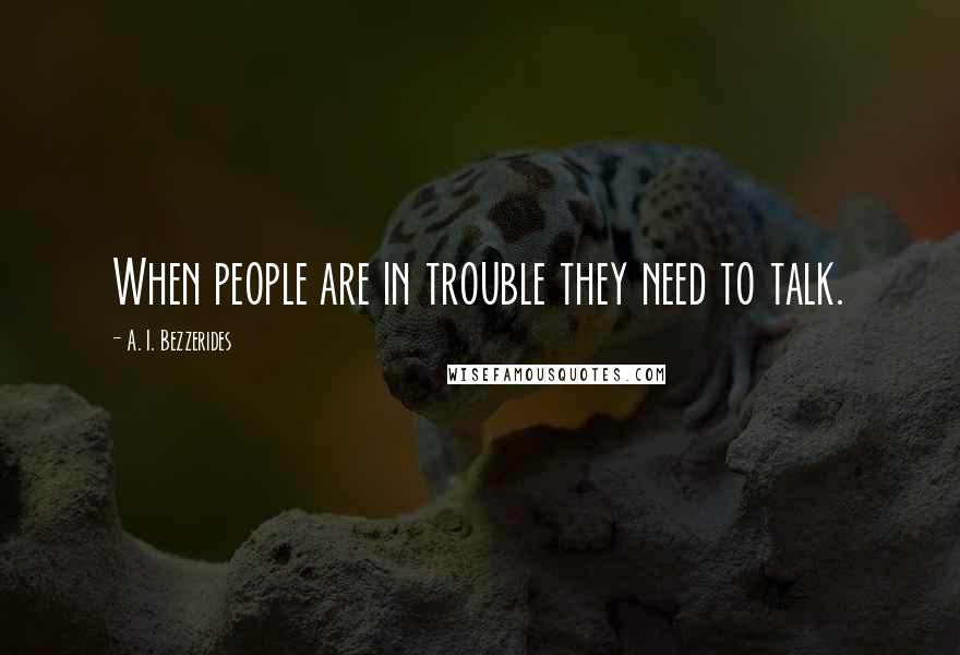 A. I. Bezzerides Quotes: When people are in trouble they need to talk.