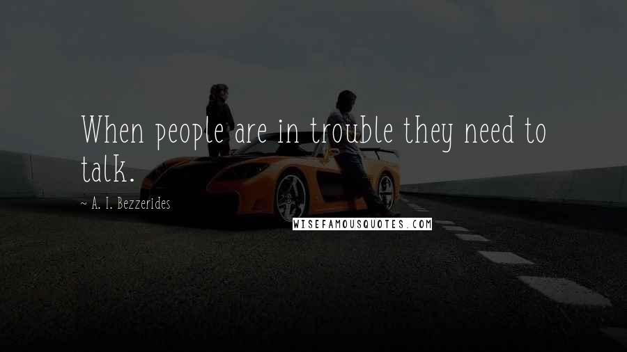 A. I. Bezzerides Quotes: When people are in trouble they need to talk.