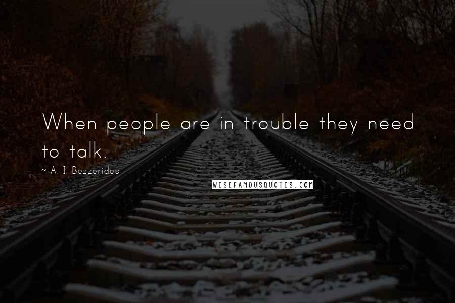 A. I. Bezzerides Quotes: When people are in trouble they need to talk.
