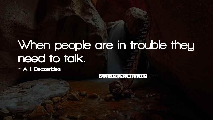 A. I. Bezzerides Quotes: When people are in trouble they need to talk.