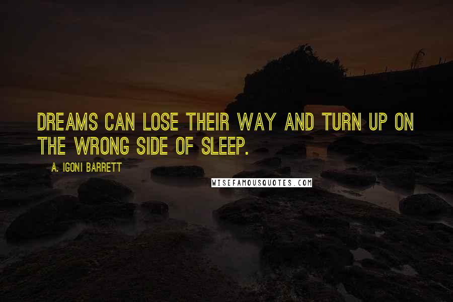 A. Igoni Barrett Quotes: Dreams can lose their way and turn up on the wrong side of sleep.