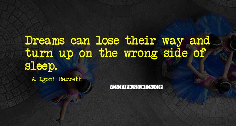 A. Igoni Barrett Quotes: Dreams can lose their way and turn up on the wrong side of sleep.