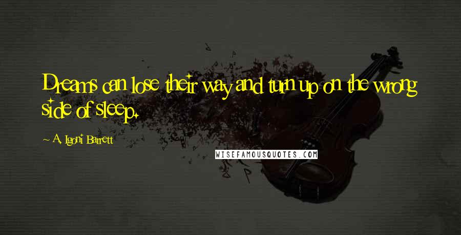 A. Igoni Barrett Quotes: Dreams can lose their way and turn up on the wrong side of sleep.