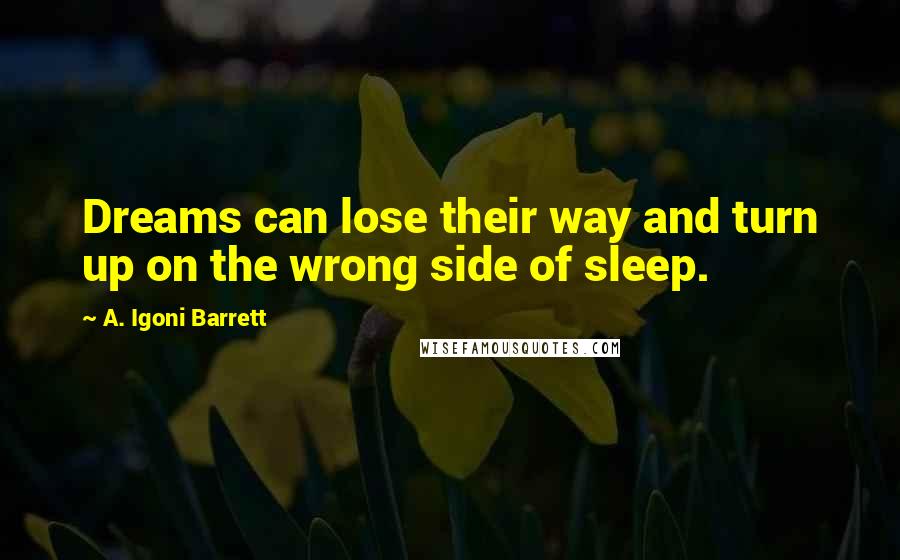 A. Igoni Barrett Quotes: Dreams can lose their way and turn up on the wrong side of sleep.