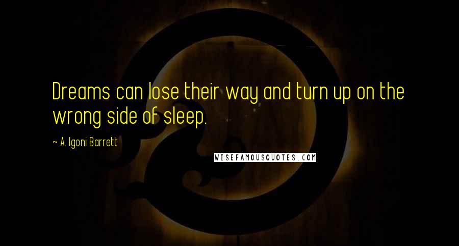 A. Igoni Barrett Quotes: Dreams can lose their way and turn up on the wrong side of sleep.