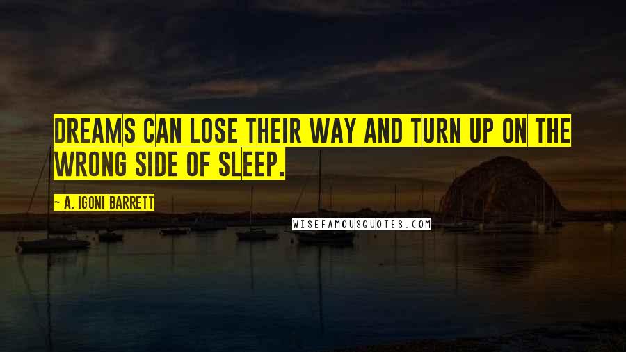 A. Igoni Barrett Quotes: Dreams can lose their way and turn up on the wrong side of sleep.