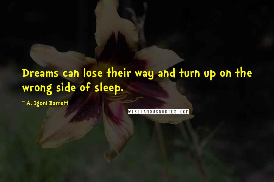 A. Igoni Barrett Quotes: Dreams can lose their way and turn up on the wrong side of sleep.