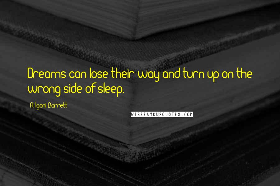 A. Igoni Barrett Quotes: Dreams can lose their way and turn up on the wrong side of sleep.