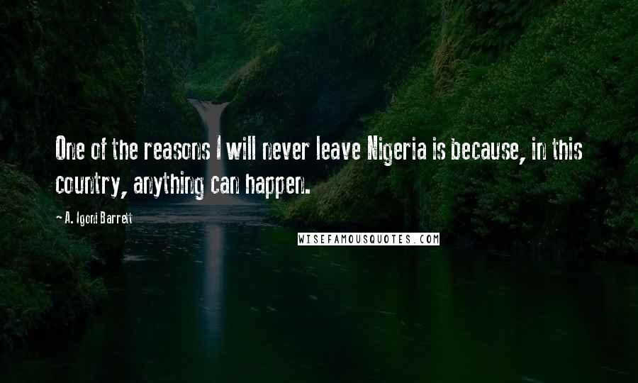 A. Igoni Barrett Quotes: One of the reasons I will never leave Nigeria is because, in this country, anything can happen.