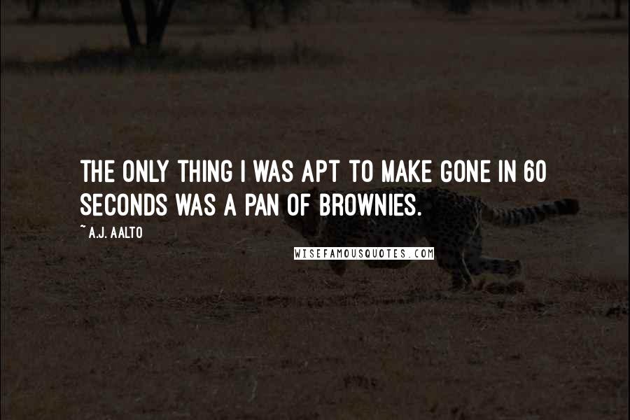 A.J. Aalto Quotes: the only thing I was apt to make Gone in 60 Seconds was a pan of brownies.