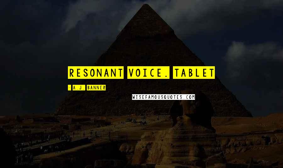 A.J. Banner Quotes: resonant voice. Tablet