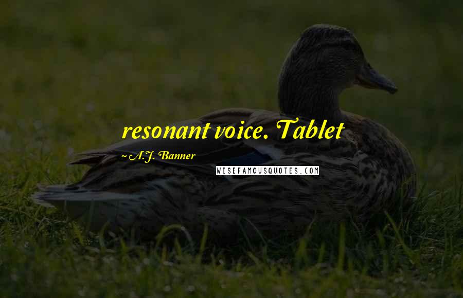 A.J. Banner Quotes: resonant voice. Tablet