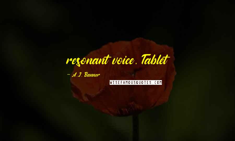 A.J. Banner Quotes: resonant voice. Tablet