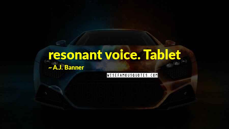 A.J. Banner Quotes: resonant voice. Tablet