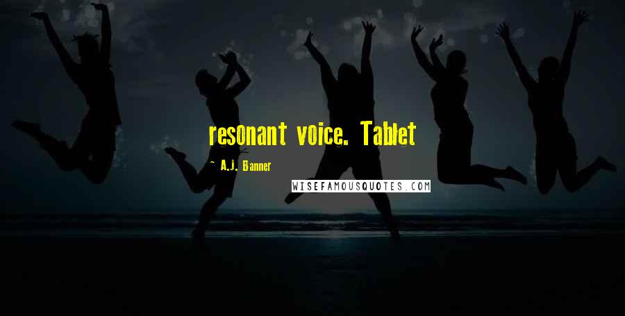 A.J. Banner Quotes: resonant voice. Tablet