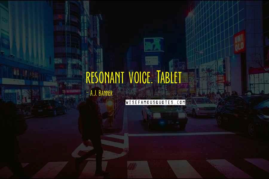 A.J. Banner Quotes: resonant voice. Tablet