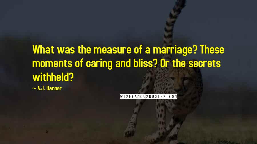 A.J. Banner Quotes: What was the measure of a marriage? These moments of caring and bliss? Or the secrets withheld?