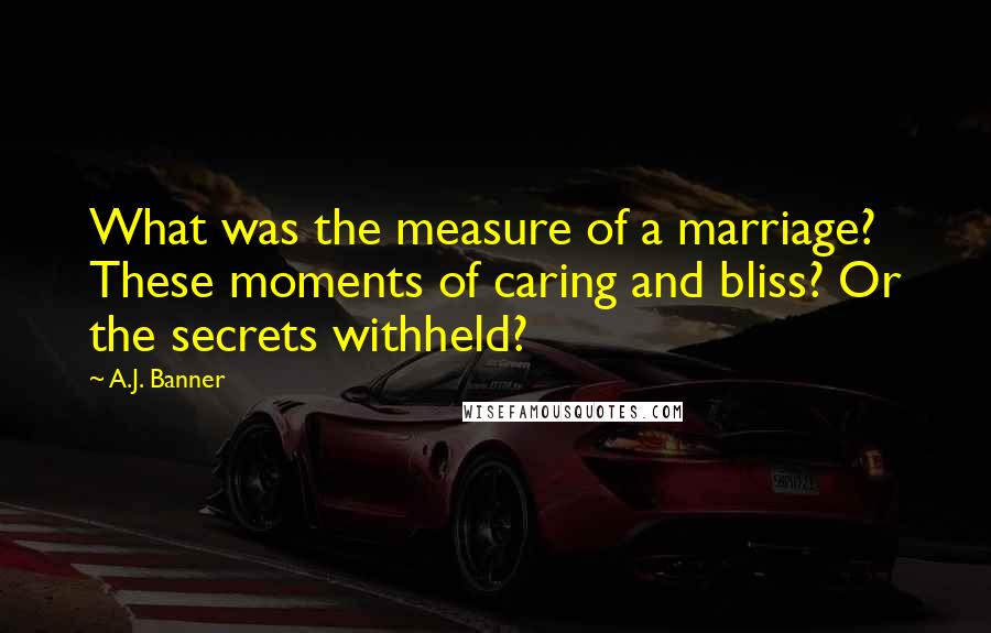 A.J. Banner Quotes: What was the measure of a marriage? These moments of caring and bliss? Or the secrets withheld?