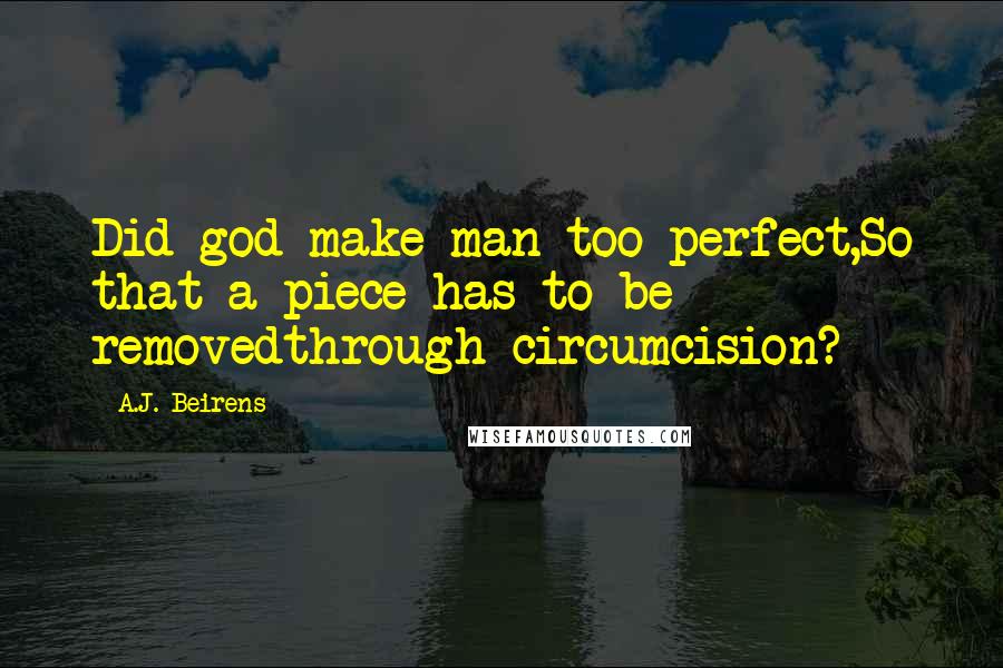 A.J. Beirens Quotes: Did god make man too perfect,So that a piece has to be removedthrough circumcision?