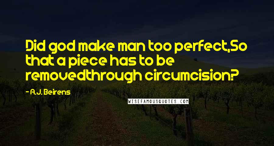 A.J. Beirens Quotes: Did god make man too perfect,So that a piece has to be removedthrough circumcision?