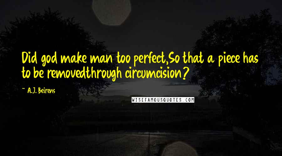 A.J. Beirens Quotes: Did god make man too perfect,So that a piece has to be removedthrough circumcision?