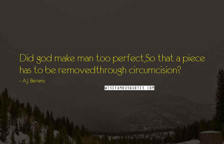 A.J. Beirens Quotes: Did god make man too perfect,So that a piece has to be removedthrough circumcision?