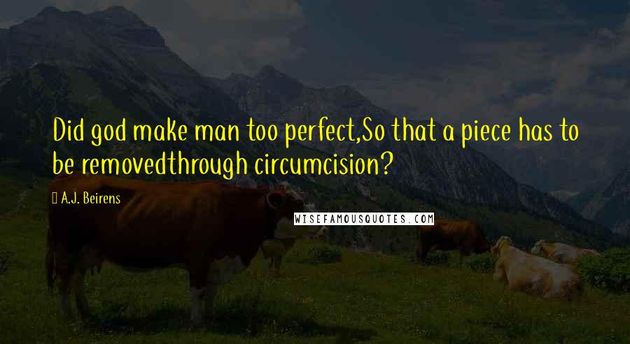 A.J. Beirens Quotes: Did god make man too perfect,So that a piece has to be removedthrough circumcision?