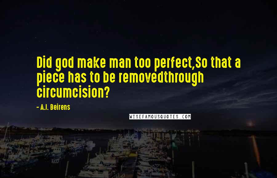 A.J. Beirens Quotes: Did god make man too perfect,So that a piece has to be removedthrough circumcision?