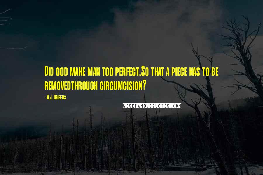 A.J. Beirens Quotes: Did god make man too perfect,So that a piece has to be removedthrough circumcision?