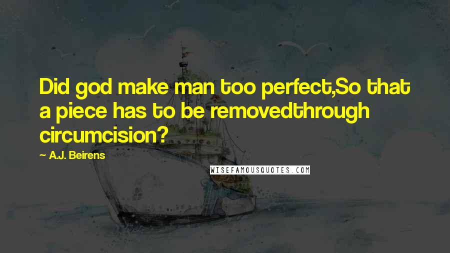 A.J. Beirens Quotes: Did god make man too perfect,So that a piece has to be removedthrough circumcision?