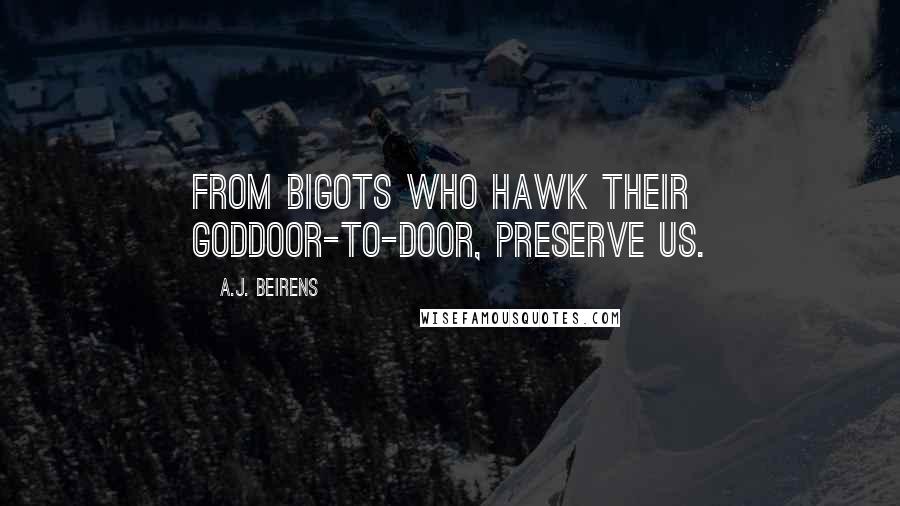 A.J. Beirens Quotes: From bigots who hawk their goddoor-to-door, preserve us.