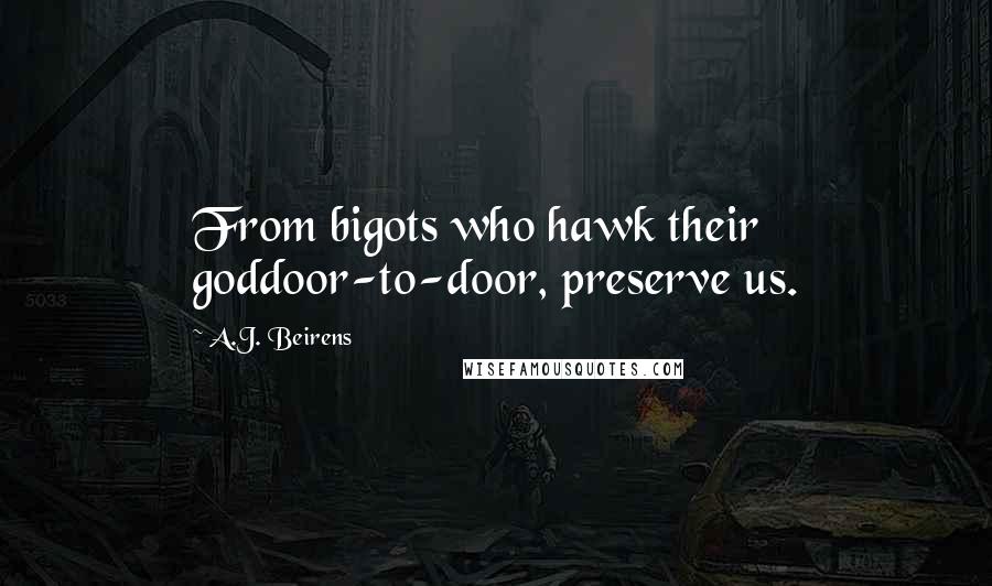 A.J. Beirens Quotes: From bigots who hawk their goddoor-to-door, preserve us.