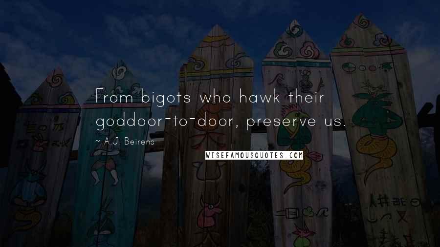 A.J. Beirens Quotes: From bigots who hawk their goddoor-to-door, preserve us.