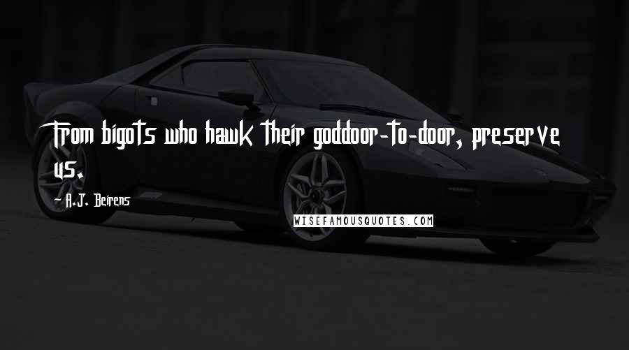 A.J. Beirens Quotes: From bigots who hawk their goddoor-to-door, preserve us.
