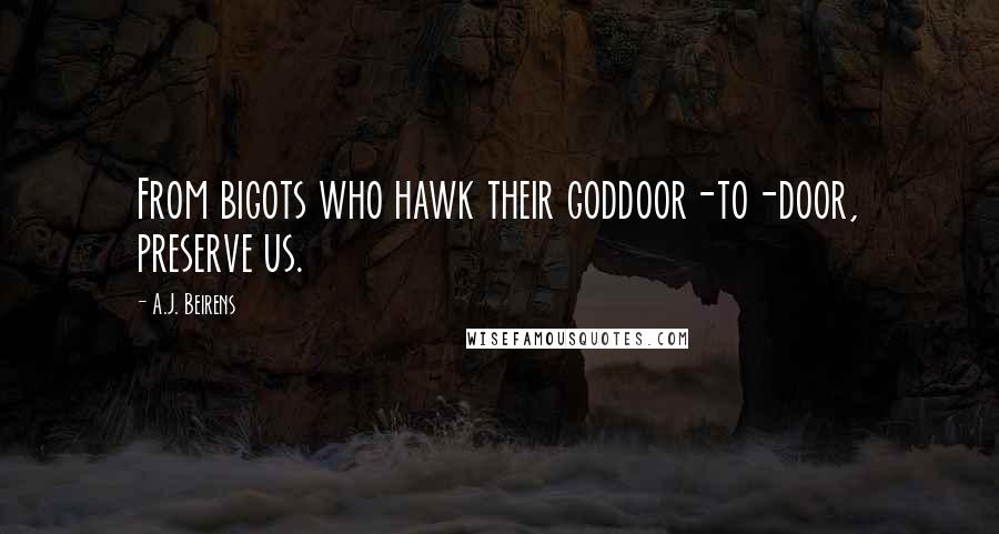A.J. Beirens Quotes: From bigots who hawk their goddoor-to-door, preserve us.