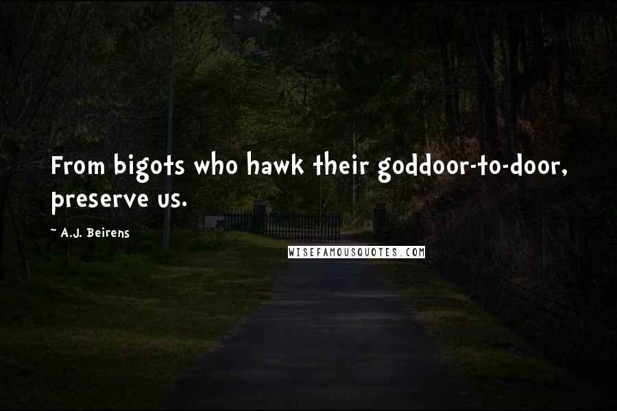 A.J. Beirens Quotes: From bigots who hawk their goddoor-to-door, preserve us.