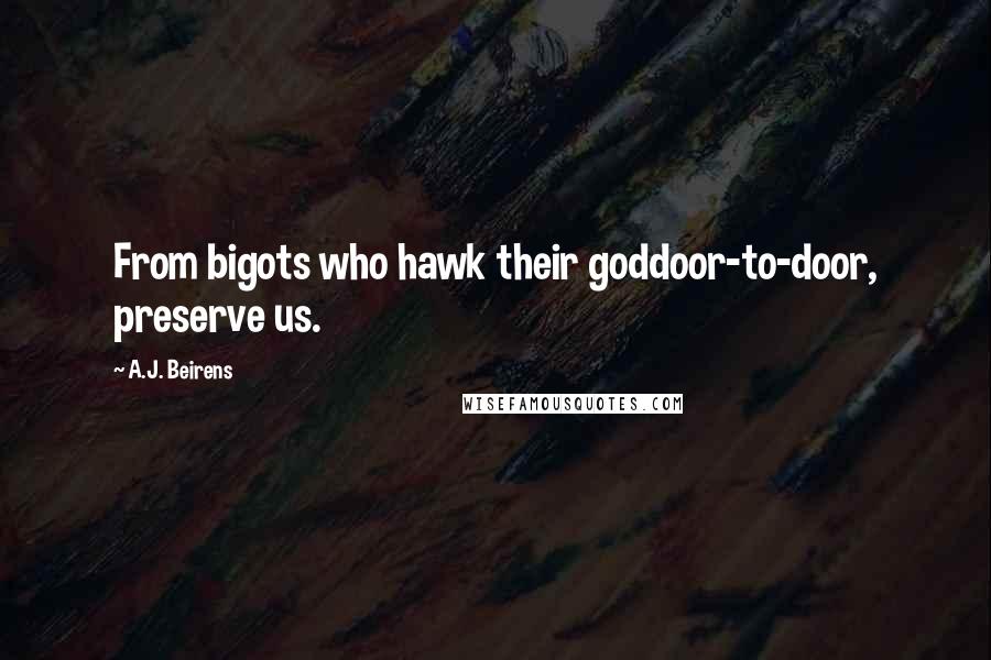 A.J. Beirens Quotes: From bigots who hawk their goddoor-to-door, preserve us.