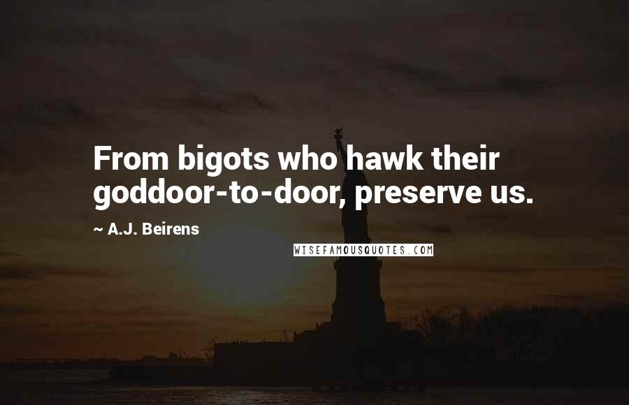A.J. Beirens Quotes: From bigots who hawk their goddoor-to-door, preserve us.
