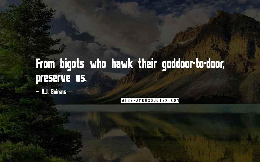 A.J. Beirens Quotes: From bigots who hawk their goddoor-to-door, preserve us.