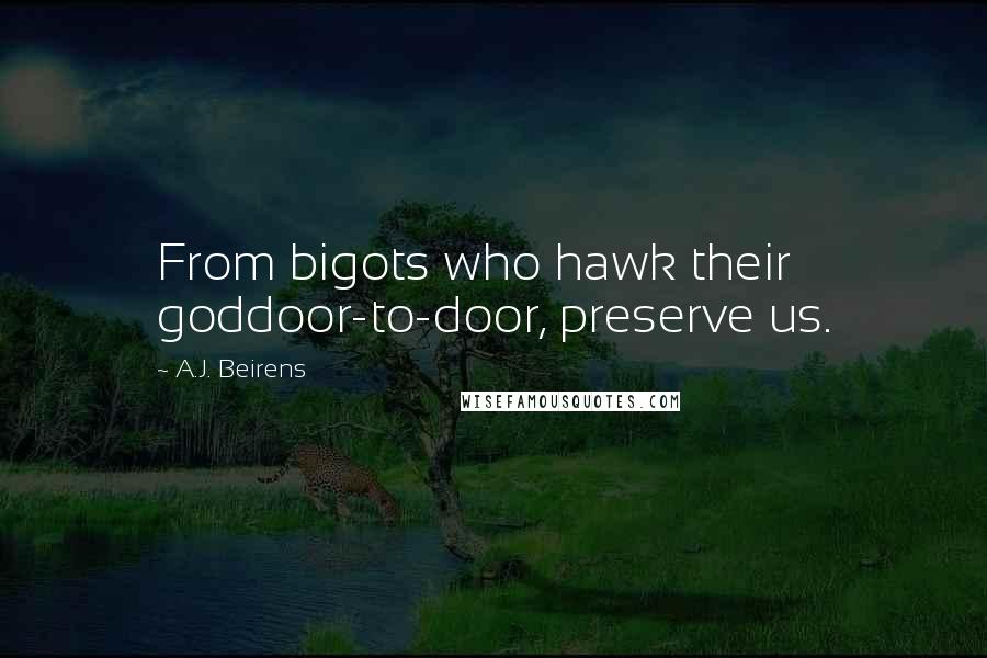 A.J. Beirens Quotes: From bigots who hawk their goddoor-to-door, preserve us.
