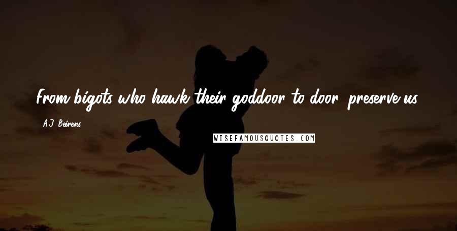A.J. Beirens Quotes: From bigots who hawk their goddoor-to-door, preserve us.