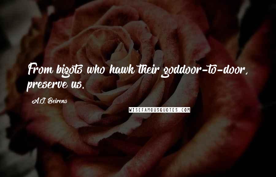 A.J. Beirens Quotes: From bigots who hawk their goddoor-to-door, preserve us.