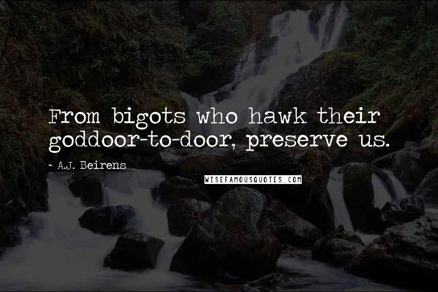 A.J. Beirens Quotes: From bigots who hawk their goddoor-to-door, preserve us.