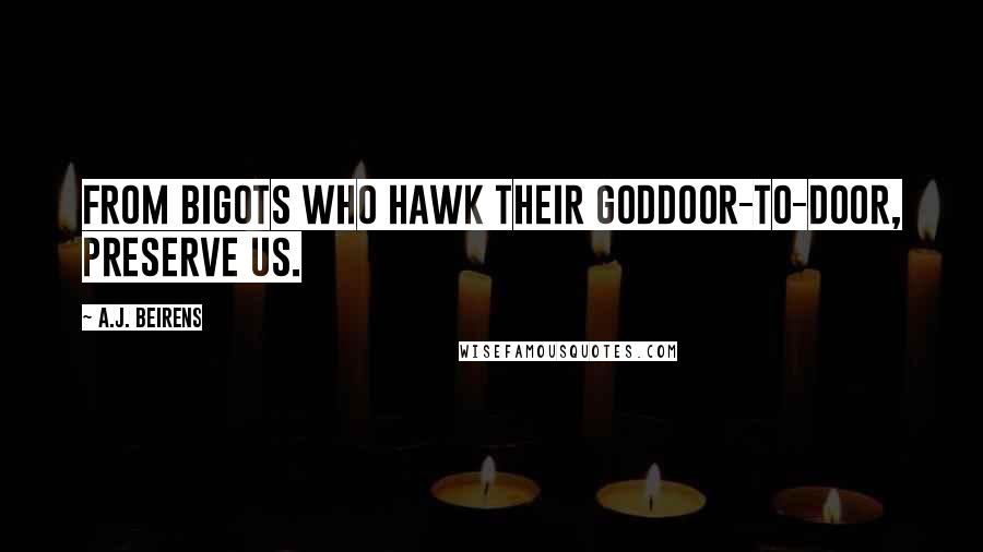 A.J. Beirens Quotes: From bigots who hawk their goddoor-to-door, preserve us.