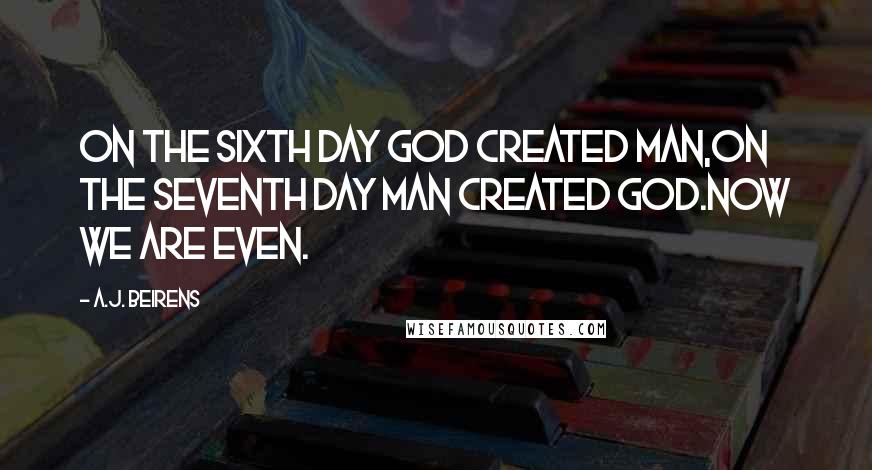 A.J. Beirens Quotes: On the sixth day god created man,on the seventh day man created god.Now we are even.