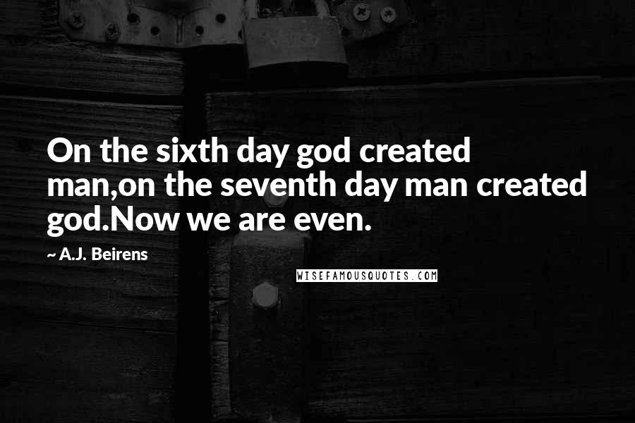 A.J. Beirens Quotes: On the sixth day god created man,on the seventh day man created god.Now we are even.