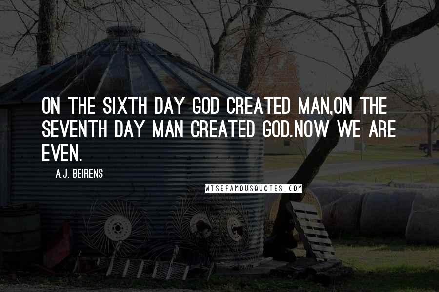 A.J. Beirens Quotes: On the sixth day god created man,on the seventh day man created god.Now we are even.